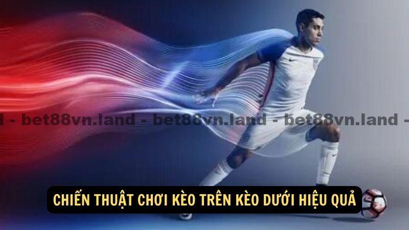 Chiến thuật chơi kèo trên kèo dưới hiệu quả